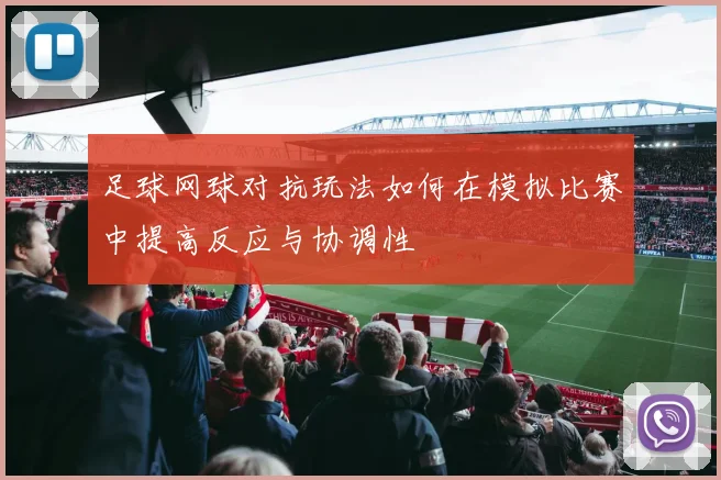 足球网球对抗玩法如何在模拟比赛中提高反应与协调性