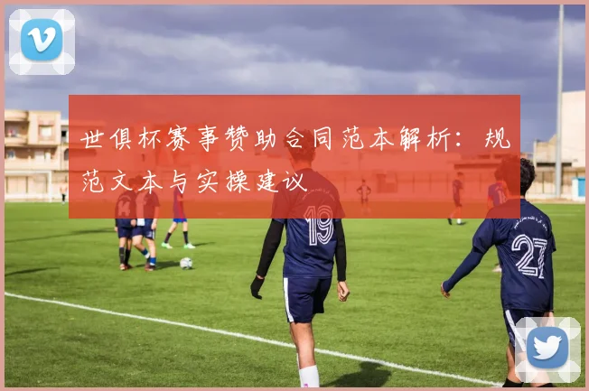 世俱杯赛事赞助合同范本解析：规范文本与实操建议