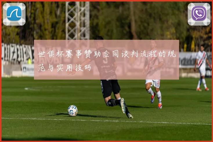 世俱杯赛事赞助合同谈判流程的规范与实用技巧