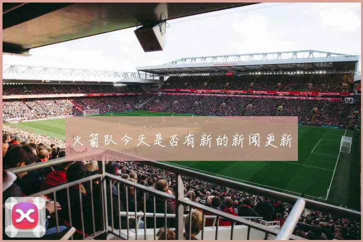 火箭队今天是否有新的新闻更新