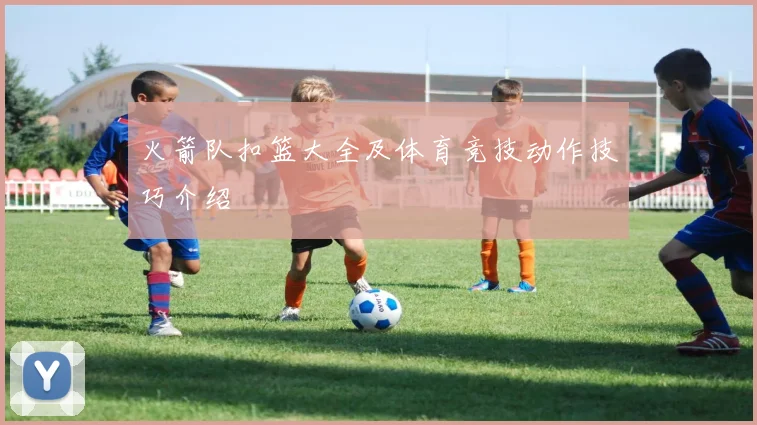 火箭队扣篮大全及体育竞技动作技巧介绍