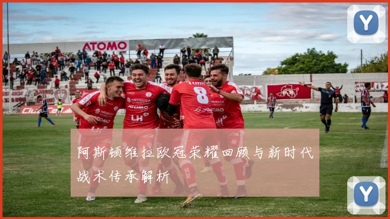 阿斯顿维拉欧冠荣耀回顾与新时代战术传承解析