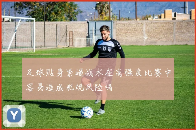 足球贴身紧逼战术在高强度比赛中容易造成犯规风险吗