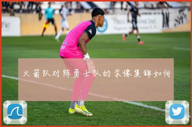火箭队对阵勇士队的录像集锦如何