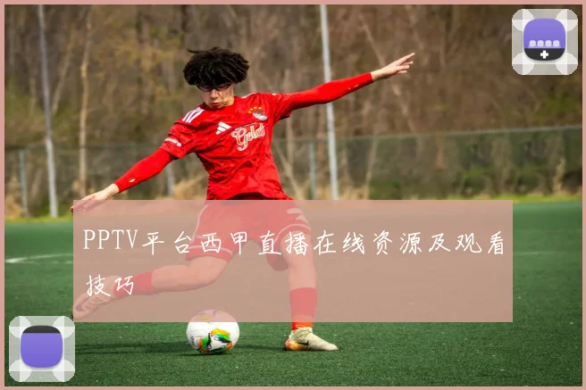 PPTV平台西甲直播在线资源及观看技巧