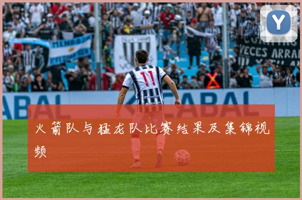 火箭队与猛龙队比赛结果及集锦视频