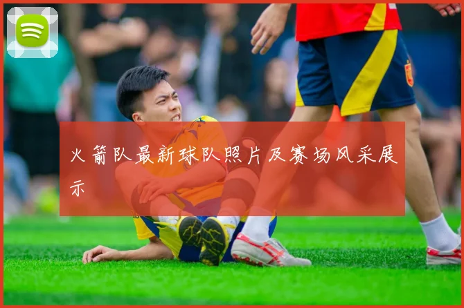 火箭队最新球队照片及赛场风采展示