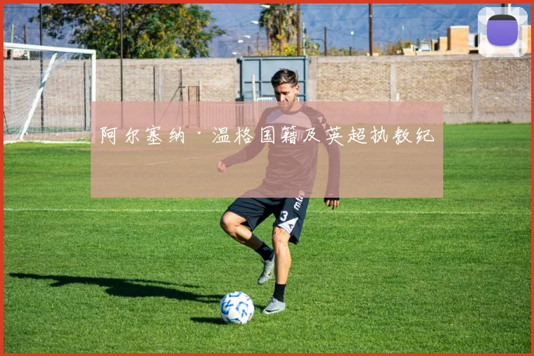 阿尔塞纳·温格国籍及英超执教纪录